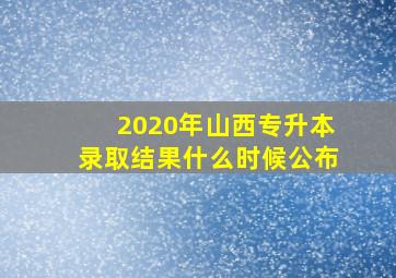 2020年山西专升本录取结果什么时候公布