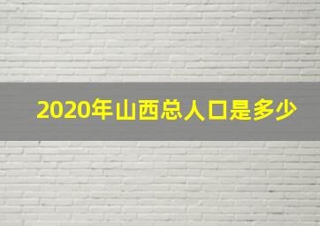 2020年山西总人口是多少