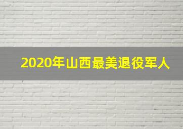 2020年山西最美退役军人