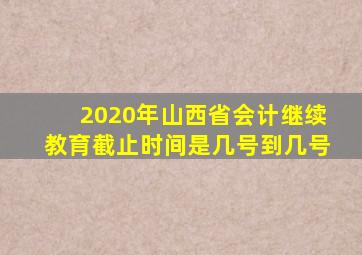 2020年山西省会计继续教育截止时间是几号到几号