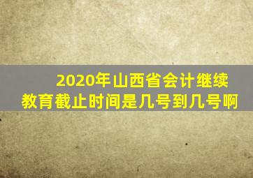 2020年山西省会计继续教育截止时间是几号到几号啊