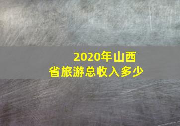 2020年山西省旅游总收入多少