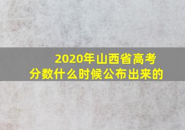 2020年山西省高考分数什么时候公布出来的