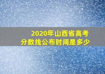 2020年山西省高考分数线公布时间是多少