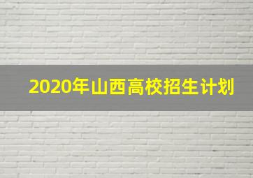 2020年山西高校招生计划