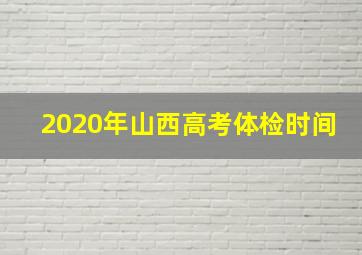 2020年山西高考体检时间