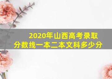 2020年山西高考录取分数线一本二本文科多少分