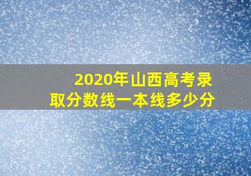 2020年山西高考录取分数线一本线多少分