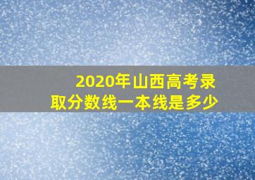 2020年山西高考录取分数线一本线是多少