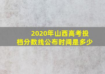 2020年山西高考投档分数线公布时间是多少