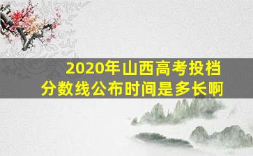 2020年山西高考投档分数线公布时间是多长啊