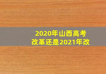 2020年山西高考改革还是2021年改