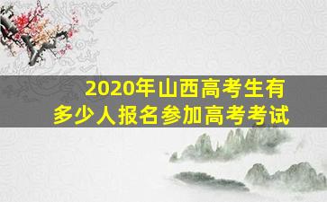 2020年山西高考生有多少人报名参加高考考试