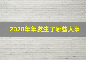 2020年年发生了哪些大事