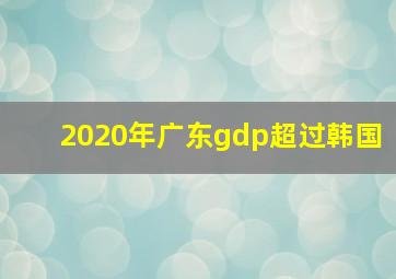 2020年广东gdp超过韩国