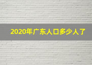 2020年广东人口多少人了