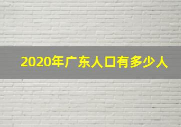 2020年广东人口有多少人