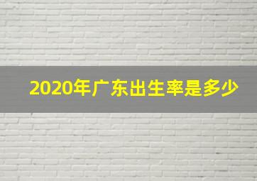 2020年广东出生率是多少