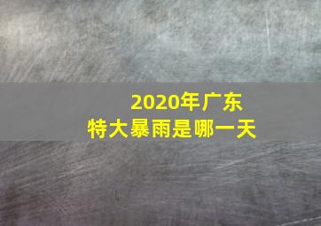 2020年广东特大暴雨是哪一天