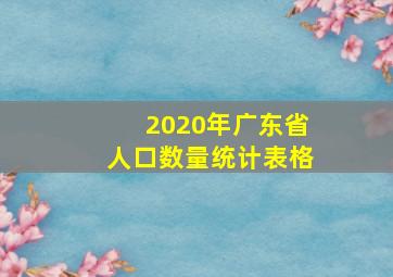 2020年广东省人口数量统计表格