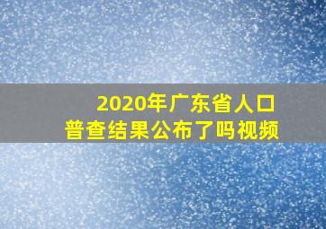 2020年广东省人口普查结果公布了吗视频