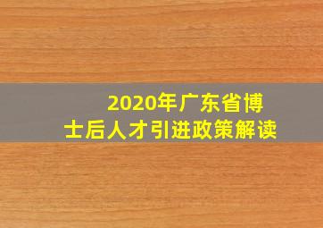 2020年广东省博士后人才引进政策解读