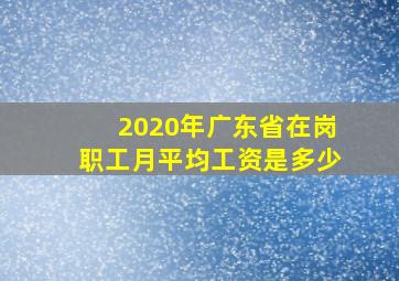 2020年广东省在岗职工月平均工资是多少