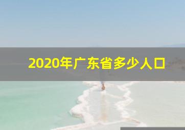 2020年广东省多少人口