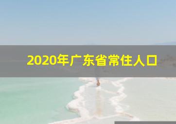 2020年广东省常住人口