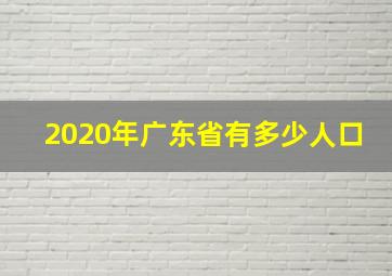 2020年广东省有多少人口