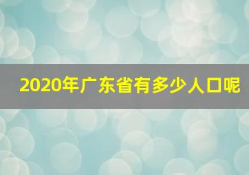 2020年广东省有多少人口呢