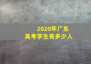 2020年广东高考学生有多少人