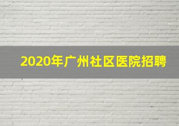 2020年广州社区医院招聘