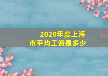 2020年度上海市平均工资是多少