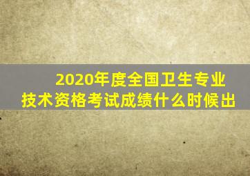 2020年度全国卫生专业技术资格考试成绩什么时候出