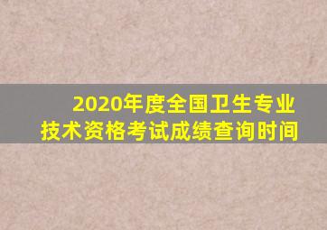 2020年度全国卫生专业技术资格考试成绩查询时间