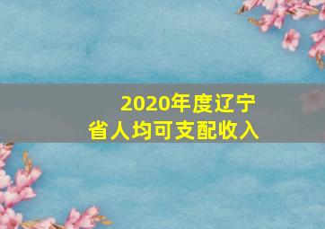 2020年度辽宁省人均可支配收入