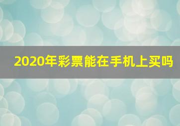 2020年彩票能在手机上买吗