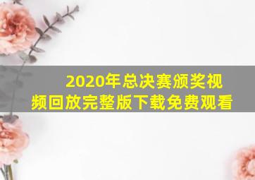 2020年总决赛颁奖视频回放完整版下载免费观看