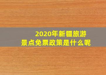 2020年新疆旅游景点免票政策是什么呢