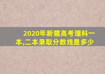 2020年新疆高考理科一本,二本录取分数线是多少