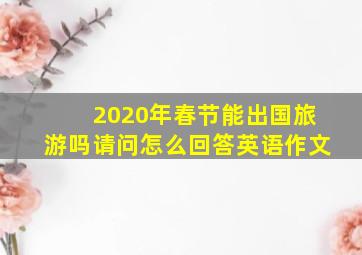 2020年春节能出国旅游吗请问怎么回答英语作文