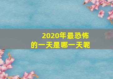 2020年最恐怖的一天是哪一天呢