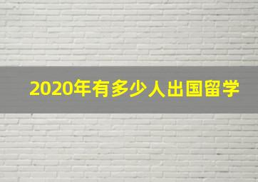 2020年有多少人出国留学