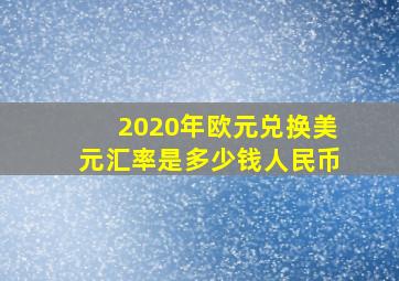 2020年欧元兑换美元汇率是多少钱人民币