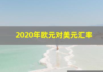 2020年欧元对美元汇率