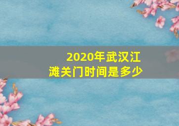 2020年武汉江滩关门时间是多少