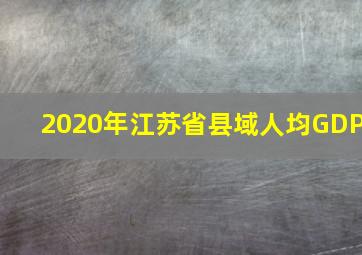 2020年江苏省县域人均GDP