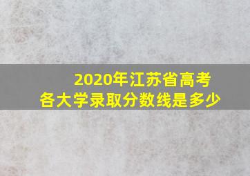 2020年江苏省高考各大学录取分数线是多少