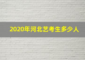 2020年河北艺考生多少人